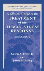 book cover of A Clinical Guide to the Treatment of the Human Stress Response (Springer Series on Stress and Coping) by George S. Everly Jr.