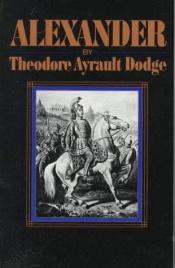 book cover of Alexander : a history of the origin and growth of the art of war from the earliest times to the Battle of Ipsus, 301 BC by Theodore Ayrault Dodge