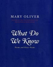 book cover of What do we know : poems and prose poems by Mary Oliver