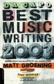 book cover of Da Capo Best Music Writing 2003: The Year's Finest Writing On Rock, Pop, Jazz, Country & More by Matt Groening