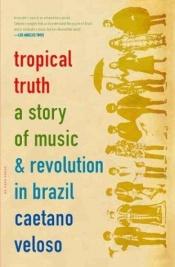book cover of Tropical truth : a story of music and revolution in Brazil by Caetano Veloso