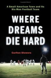 book cover of Where Dreams Die Hard: A Small American Town And Its Six-man Football Team by Carlton Stowers