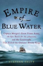 book cover of Empire of blue water : Captain Morgan's great pirate army, the epic battle for the Americas, and the catastrophe th by Stephan Talty