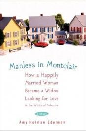book cover of Manless in Montclair: How a Happily Married Woman Became a Widow Looking for Love in the Wilds of Suburbia by Amy Holman Edelman