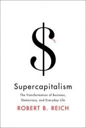 book cover of Supercapitalism: The Transformation of Business, Democracy, and Everyday Life by Robert Reich