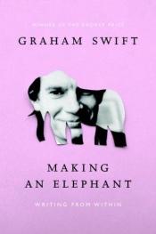 book cover of Making an Elephant: Writing from Within by Graham Swift