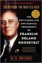 book cover of Traitor to His Class: The Privileged Life and Radical Presidency of Franklin Delano Roosevelt by H. W. Brands