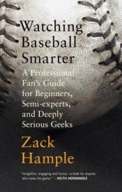 book cover of Watching Baseball Smarter: A Professional Fan's Guide for Beginners, Semi-experts, and Deeply Serious Geeks by Zack Hample