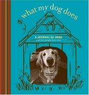 book cover of What My Dog Does: A Journal for Dogs (And the People They Own) (Potter Style) by Jim Dratfield