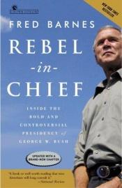 book cover of Rebel in Chief: Inside the Bold and Controversial Presidency of George W. Bush by Fred Barnes