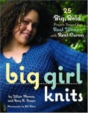 book cover of Big Girl Knits : 25 big, bold projects shaped for real women with real curves by Jillian Moreno