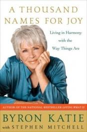 book cover of A thousand names for joy : a guide to living in harmony with the way things are by Byron Katie