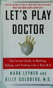 book cover of Let's Play Doctor: The Instant Guide to Walking, Talking, and Probing Like a Real M.D. by Mark Leyner