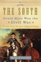 book cover of How the South Could Have Won the Civil War: the Fatal Errors that Led to Confederate Defeat by Bevin Alexander