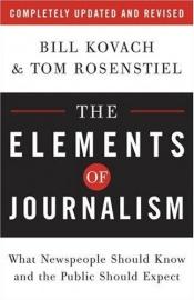 book cover of The Elements of Journalism: What Newspeople Should Know and the Public Should Expect by Bill Kovach