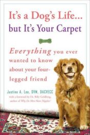 book cover of It's a Dog's Life...but It's Your Carpet: Everything You Ever Wanted to Know About Your Four-Legged Friend by Justine Lee