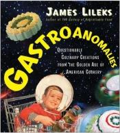 book cover of Gastroanomalies : Questionable Culinary Creations from the Golden Age of American Cookery by James Lileks