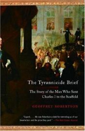 book cover of The Tyrannicide Brief: The Story of the Man Who Sent Charles I to the Scaffold by Geoffrey Robertson