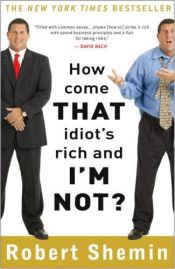 book cover of How Come That Idiot's Rich and I'm Not? by Robert Shemin