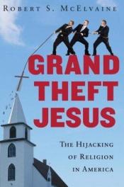 book cover of Grand Theft Jesus: The Hijacking of Religion in America by Robert S. McElvaine
