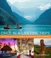 book cover of Once in a Lifetime Trips: The World's 50 Most Extraordinary and Memorable Travel Experiences by Chris Santella