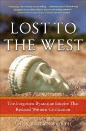 book cover of Lost to the West : the forgotten Byzantine Empire that rescued western civlization by Lars Brownworth