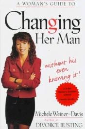 book cover of A Woman's Guide to Changing Her Man: Without His Even Knowing It by Michele Weiner-Davis