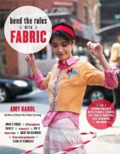 book cover of Bend the rules with fabric : fun sewing projects with stencils, stamps, dye, photo transfers, silk screening, and more by Amy Karol