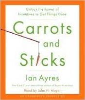 book cover of Carrots and sticks : unlock the power of incentives to get things done by Ian Ayres