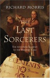 book cover of The last sorcerers : the path from alchemy to the periodic table by Richard Morris