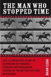 book cover of The Man Who Stopped Time: The Illuminating Story of Eadweard Muybridge: Pioneer Photographer, Father Of The Motion Pictu by Brian Clegg