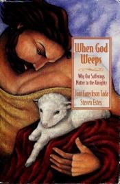 book cover of When God Weeps : Why Our Sufferings Matter to the Almighty by Joni Eareckson Tada