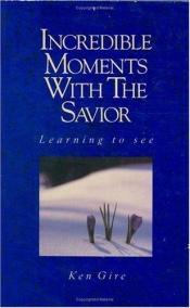 book cover of Incredible Moments with the Savior by Ken Gire