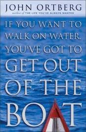 book cover of If you want to walk on water, you've got to get out of the boat by John Ortberg