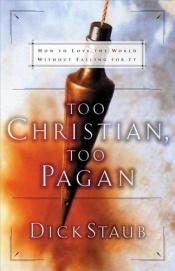 book cover of Too Christian, Too Pagan: How to Love the World Without Falling For It by Dick Staub