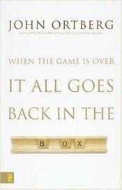book cover of When The Game Is Over It All Goes Back In The Box by John Ortberg