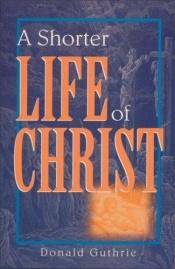 book cover of A Shorter Life of Christ by Donald Guthrie