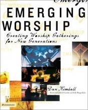 book cover of Emerging Worship: Creating Worship Gatherings for New Generations by Dan Kimball