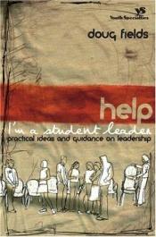 book cover of Help! I'm a Student Leader: Practical Ideas and Guidance on Leadership (Youth Specialties) by Doug Fields