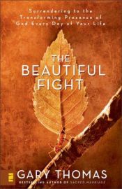 book cover of The Beautiful Fight: Surrendering to the Transforming Presence of God Every Day of Your Life by Gary Thomas