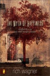 book cover of The Myth of Happiness: Discovering a Joy You Never Thought Possible by Rich Wagner