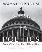 book cover of Politics - According to the Bible: A Comprehensive Resource for Understanding Modern Political Issues in Light of Scripture by Wayne Grudem