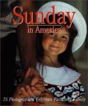 book cover of Sunday in America: 75 Photographers Celebrate Faith and Family by Zondervan Publishing