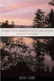 book cover of Instructive moments with the Savior : learning to hear by Ken Gire