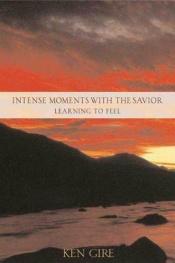 book cover of Intense Moments with the Savior, Learning to Feel by Ken Gire