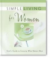 book cover of Simple Living for Women: God's Guide to Enjoying What Matters Most by Zondervan Publishing