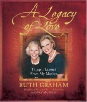 book cover of A Legacy of Love: Things I Learned from My Mother by Ruth Graham