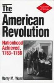 book cover of The American Revolution: Nationhood Achieved 1763-1788 (St Martin's Series in U.S. History) by Harry M. Ward