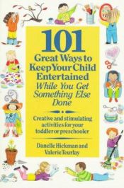 book cover of 101 Great Ways to Keep Your Child Entertained While You Get Something Else Done by Danielle Hickman