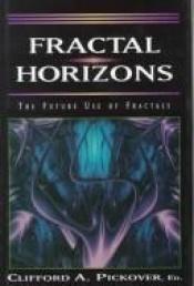 book cover of Fractal Horizons: The Future Use of Fractals by Clifford A. Pickover